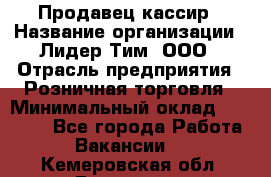 Продавец-кассир › Название организации ­ Лидер Тим, ООО › Отрасль предприятия ­ Розничная торговля › Минимальный оклад ­ 13 000 - Все города Работа » Вакансии   . Кемеровская обл.,Гурьевск г.